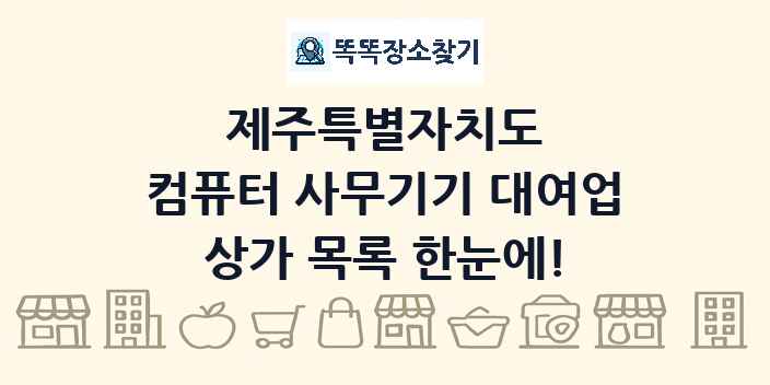 제주특별자치도 컴퓨터 사무기기 대여업 상가 목록 및 정보