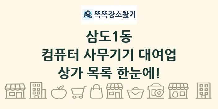 삼도1동 컴퓨터 사무기기 대여업 상가 목록 및 정보