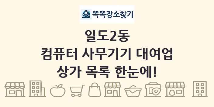 일도2동 컴퓨터 사무기기 대여업 상가 목록 및 정보