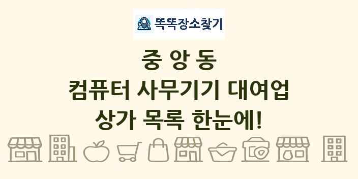 중앙동 컴퓨터 사무기기 대여업 상가 목록 및 정보