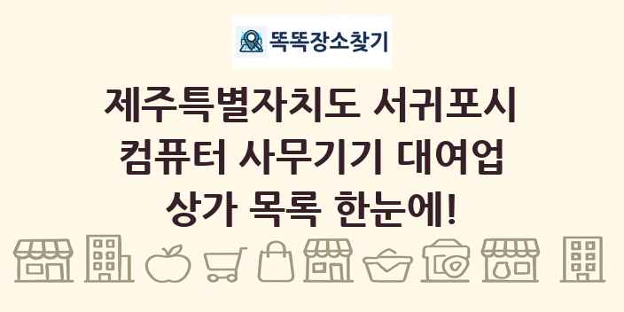 제주특별자치도 서귀포시 컴퓨터 사무기기 대여업 상가 목록 및 정보