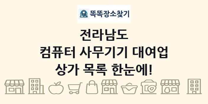 전라남도 컴퓨터 사무기기 대여업 상가 목록 및 정보