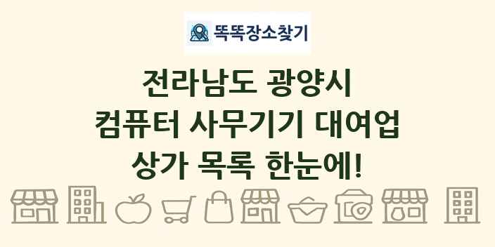 전라남도 광양시 컴퓨터 사무기기 대여업 상가 목록 및 정보