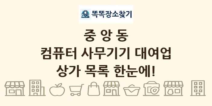 중앙동 컴퓨터 사무기기 대여업 상가 목록 및 정보