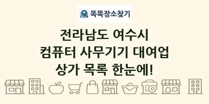 전라남도 여수시 컴퓨터 사무기기 대여업 상가 목록 및 정보