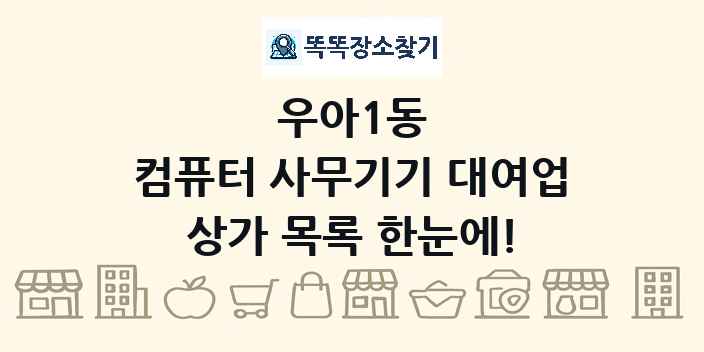 우아1동 컴퓨터 사무기기 대여업 상가 목록 및 정보