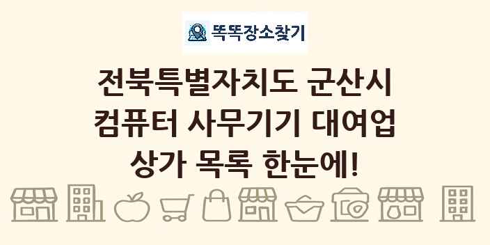 전북특별자치도 군산시 컴퓨터 사무기기 대여업 상가 목록 및 정보