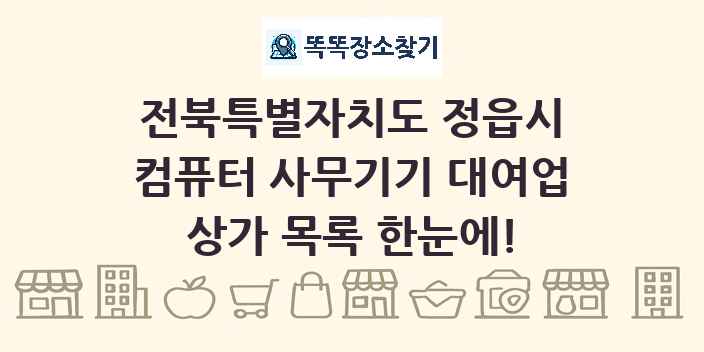 전북특별자치도 정읍시 컴퓨터 사무기기 대여업 상가 목록 및 정보