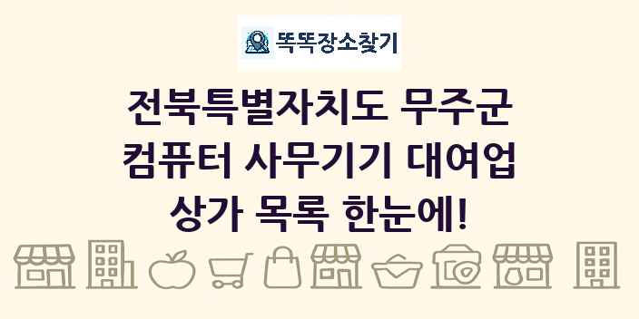 전북특별자치도 무주군 컴퓨터 사무기기 대여업 상가 목록 및 정보