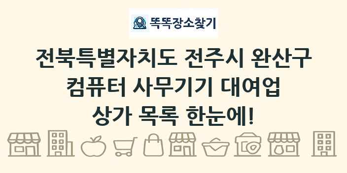 전북특별자치도 전주시 완산구 컴퓨터 사무기기 대여업 상가 목록 및 정보