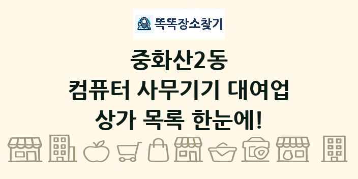 중화산2동 컴퓨터 사무기기 대여업 상가 목록 및 정보