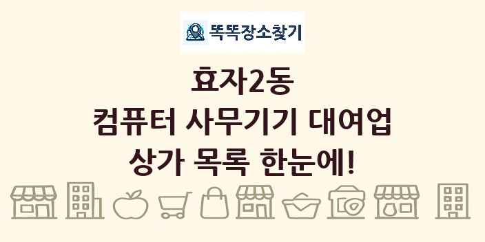 효자2동 컴퓨터 사무기기 대여업 상가 목록 및 정보