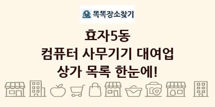 효자5동 컴퓨터 사무기기 대여업 상가 목록 및 정보