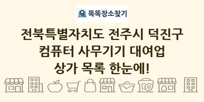 전북특별자치도 전주시 덕진구 컴퓨터 사무기기 대여업 상가 목록 및 정보
