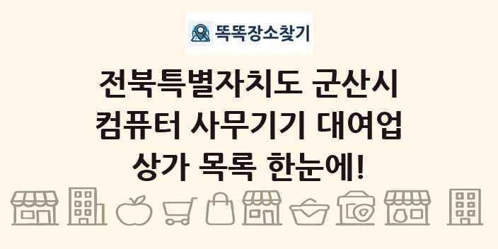 전북특별자치도 군산시 컴퓨터 사무기기 대여업 상가 목록 및 정보