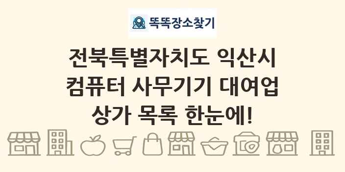 전북특별자치도 익산시 컴퓨터 사무기기 대여업 상가 목록 및 정보