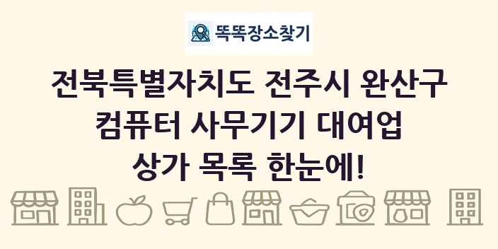 전북특별자치도 전주시 완산구 컴퓨터 사무기기 대여업 상가 목록 및 정보