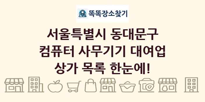 서울특별시 동대문구 컴퓨터 사무기기 대여업 상가 목록 및 정보