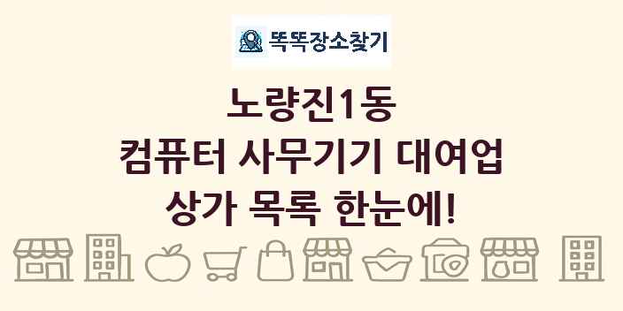 노량진1동 컴퓨터 사무기기 대여업 상가 목록 및 정보