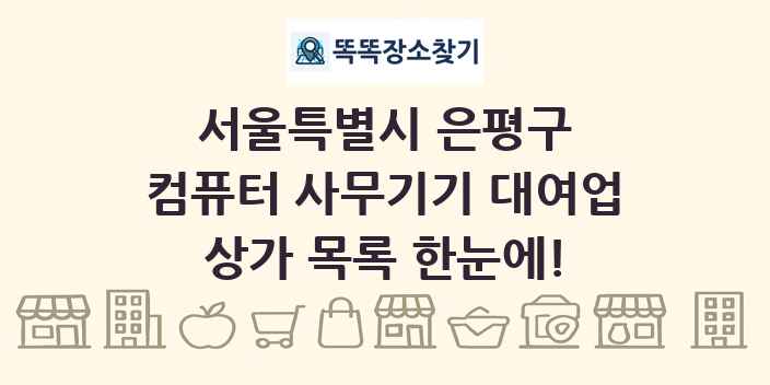 서울특별시 은평구 컴퓨터 사무기기 대여업 상가 목록 및 정보