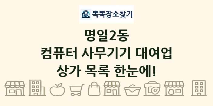 명일2동 컴퓨터 사무기기 대여업 상가 목록 및 정보