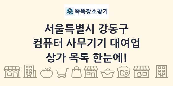 서울특별시 강동구 컴퓨터 사무기기 대여업 상가 목록 및 정보
