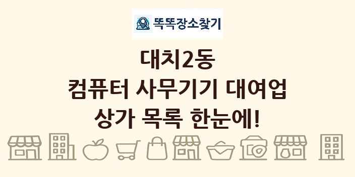 대치2동 컴퓨터 사무기기 대여업 상가 목록 및 정보