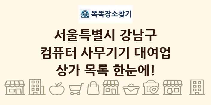 서울특별시 강남구 컴퓨터 사무기기 대여업 상가 목록 및 정보