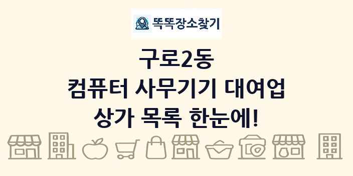 구로2동 컴퓨터 사무기기 대여업 상가 목록 및 정보