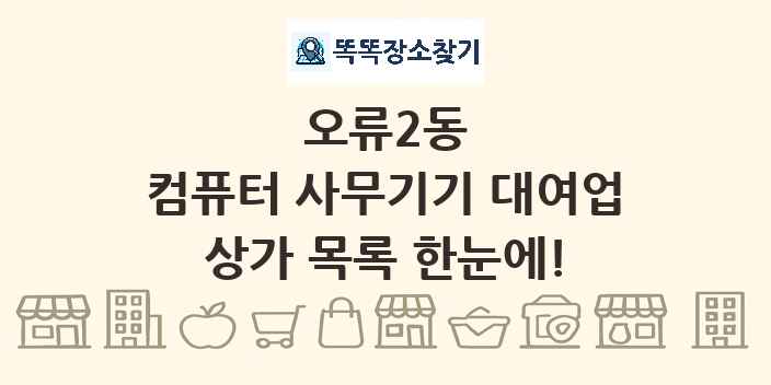 오류2동 컴퓨터 사무기기 대여업 상가 목록 및 정보