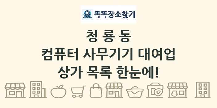 청룡동 컴퓨터 사무기기 대여업 상가 목록 및 정보