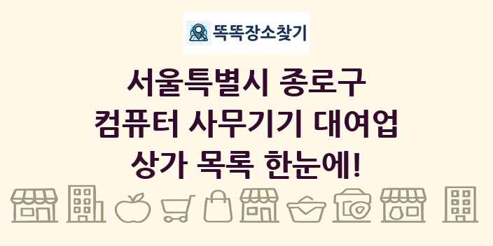 서울특별시 종로구 컴퓨터 사무기기 대여업 상가 목록 및 정보