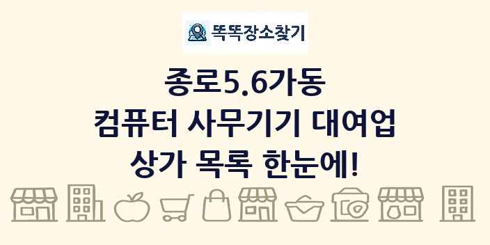 종로5.6가동 컴퓨터 사무기기 대여업 상가 목록 및 정보
