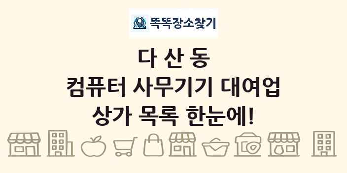 다산동 컴퓨터 사무기기 대여업 상가 목록 및 정보
