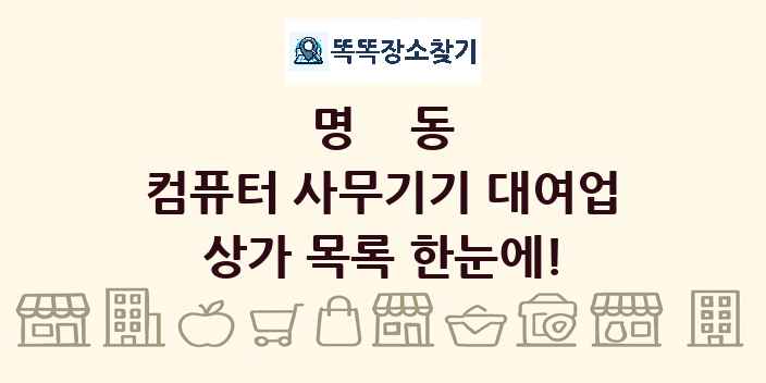 명동 컴퓨터 사무기기 대여업 상가 목록 및 정보