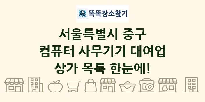 서울특별시 중구 컴퓨터 사무기기 대여업 상가 목록 및 정보