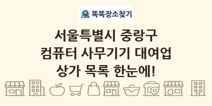 서울특별시 중랑구 컴퓨터 사무기기 대여업 상가 목록 및 정보