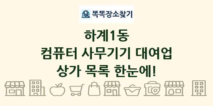 하계1동 컴퓨터 사무기기 대여업 상가 목록 및 정보