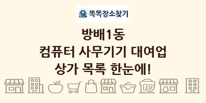 방배1동 컴퓨터 사무기기 대여업 상가 목록 및 정보