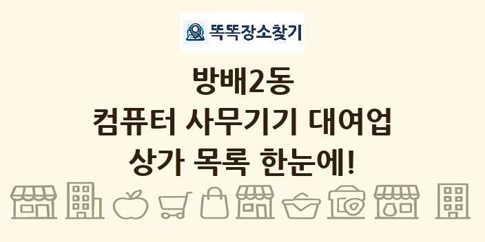방배2동 컴퓨터 사무기기 대여업 상가 목록 및 정보