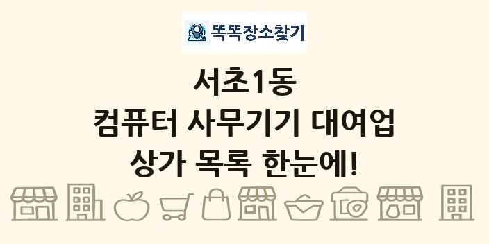 서초1동 컴퓨터 사무기기 대여업 상가 목록 및 정보