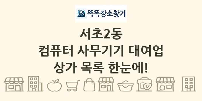 서초2동 컴퓨터 사무기기 대여업 상가 목록 및 정보