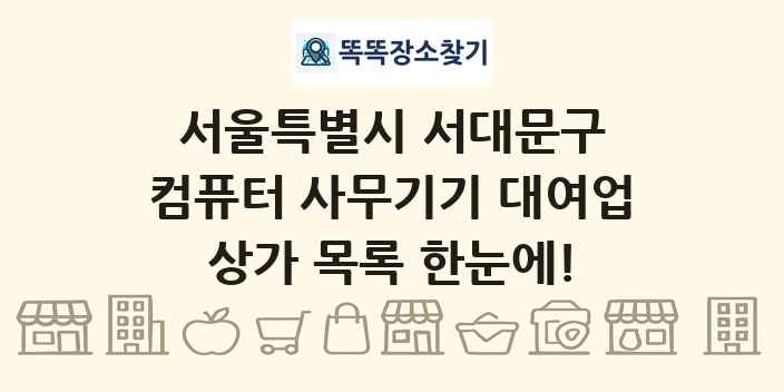 서울특별시 서대문구 컴퓨터 사무기기 대여업 상가 목록 및 정보