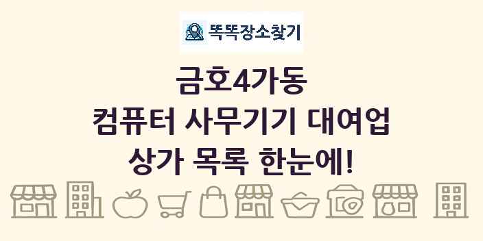 금호4가동 컴퓨터 사무기기 대여업 상가 목록 및 정보