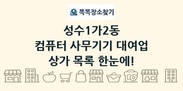 성수1가2동 컴퓨터 사무기기 대여업 상가 목록 및 정보