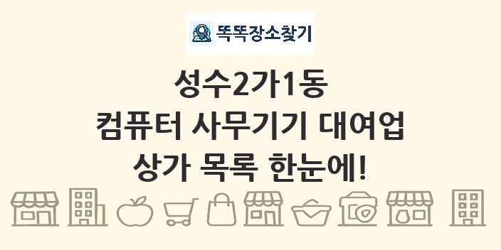 성수2가1동 컴퓨터 사무기기 대여업 상가 목록 및 정보