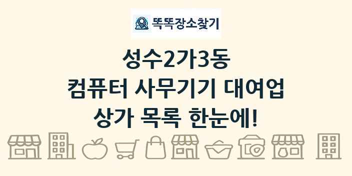 성수2가3동 컴퓨터 사무기기 대여업 상가 목록 및 정보