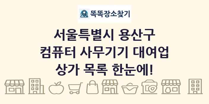 서울특별시 용산구 컴퓨터 사무기기 대여업 상가 목록 및 정보