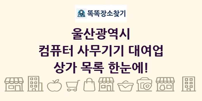 울산광역시 컴퓨터 사무기기 대여업 상가 목록 및 정보