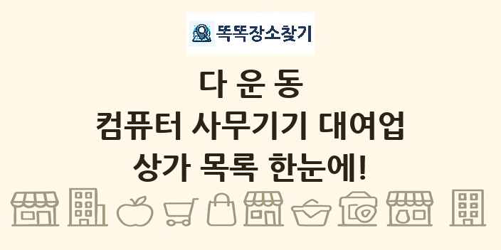다운동 컴퓨터 사무기기 대여업 상가 목록 및 정보